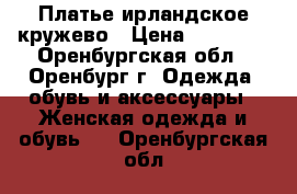 Платье ирландское кружево › Цена ­ 25 000 - Оренбургская обл., Оренбург г. Одежда, обувь и аксессуары » Женская одежда и обувь   . Оренбургская обл.